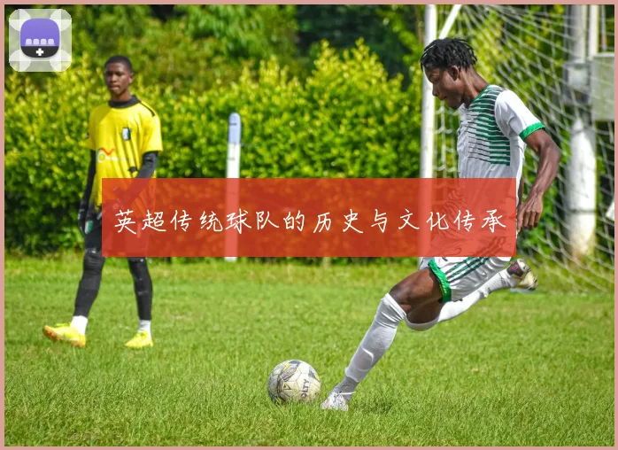 英超传统球队的历史与文化传承