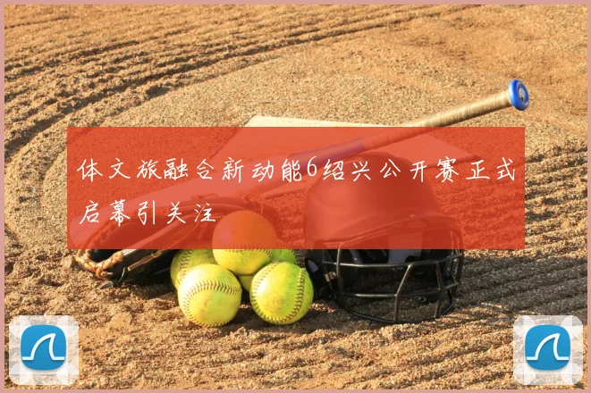 体文旅融合新动能6绍兴公开赛正式启幕引关注