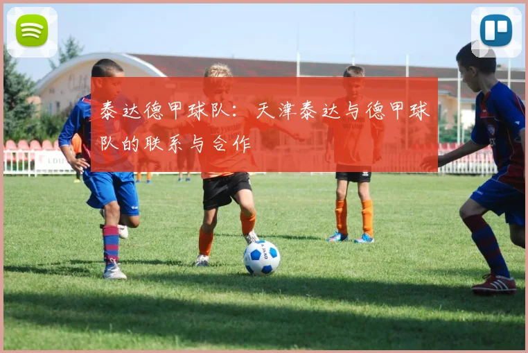 泰达德甲球队：天津泰达与德甲球队的联系与合作