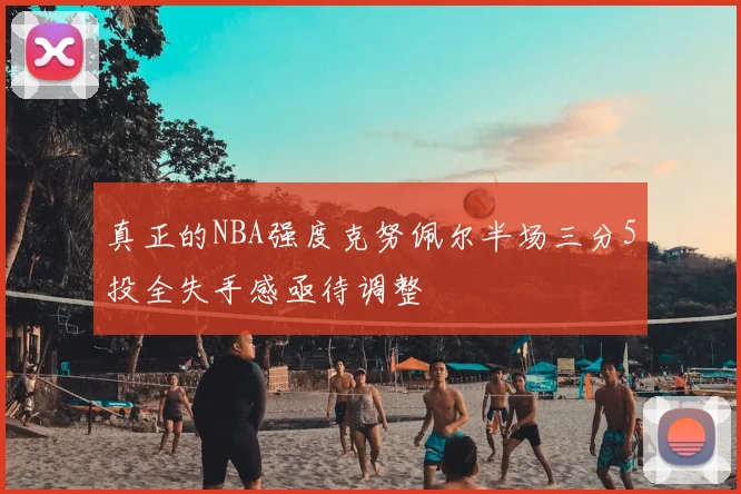 真正的NBA强度克努佩尔半场三分5投全失手感亟待调整