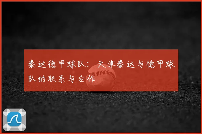 泰达德甲球队：天津泰达与德甲球队的联系与合作