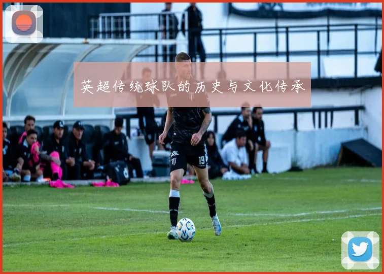 英超传统球队的历史与文化传承